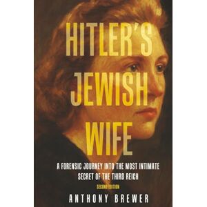 Brewer, Anthony Hitler's Jewish Wife: A Forensic Journey Into the Most Intimate Secret of the Third Reich (Second Edition) Brewer, Anthony Hitler's Jewish Wife: A Forensic Journey Into the Most Intimate Secret of the Third Reich (Second Edition)