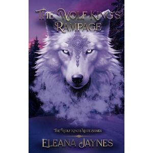 Jaynes, Eleana The Wolf King's Rampage: The Wolf King's Mate Series: 5 Jaynes, Eleana The Wolf King's Rampage: The Wolf King's Mate Series: 5