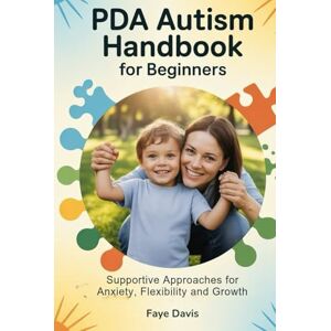 DAVIS, FAYE PDA Autism Handbook for Beginners: Supportive Approaches for Anxiety, Flexibility and Growth DAVIS, FAYE PDA Autism Handbook for Beginners: Supportive Approaches for Anxiety, Flexibility and Growth