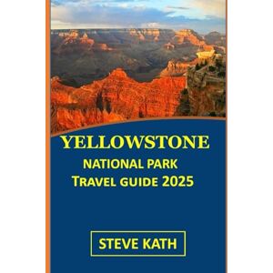 KATH, STEVE YELLOWSTONE NATIONAL PARK TRAVEL GUIDE 2025 (The Ultimate Explorer's Guide Series 2025 2026) KATH, STEVE YELLOWSTONE NATIONAL PARK TRAVEL GUIDE 2025 (The Ultimate Explorer's Guide Series 2025 2026)