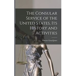 Jones, Chester Lloyd The Consular Service of the United States, its History and Activities Jones, Chester Lloyd The Consular Service of the United States, its History and Activities