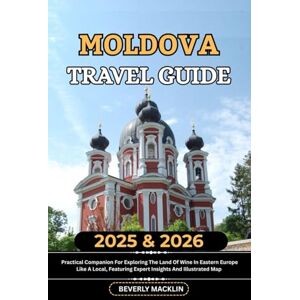 Macklin, Beverly Moldova Travel Guide: 2025 & 2026 Practical Companion For Exploring The Land Of Wine In Eastern Europe Like A Local, Featuring Expert Insights And ... (Travel Like a Local With Maps Compilation) Macklin, Beverly Moldova Travel Guide: 2025 & 2026 Practical Companion For Exploring The Land Of Wine In Eastern Europe Like A Local, Featuring Expert Insights And ... (Travel Like a Local With Maps Compilation)