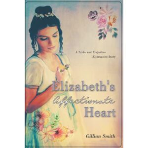 Smith, Gillian Elizabeth's Affectionate Heart: A Pride and Prejudice Alternative Story Smith, Gillian Elizabeth's Affectionate Heart: A Pride and Prejudice Alternative Story