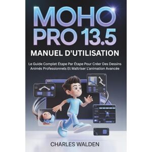 Walden, Charles Moho Pro 13.5 Manuel D'utilisation: Le Guide Complet Étape Par Étape Pour Créer Des Dessins Animés Professionnels Et Maîtriser L'animation Avancée Walden, Charles Moho Pro 13.5 Manuel D'utilisation: Le Guide Complet Étape Par Étape Pour Créer Des Dessins Animés Professionnels Et Maîtriser L'animation Avancée