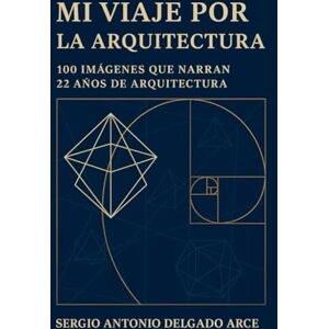 DELGADO ARCE, Arq. SERGIO ANTONIO MI VIAJE POR LA ARQUITECTURA DELGADO ARCE, Arq. SERGIO ANTONIO MI VIAJE POR LA ARQUITECTURA