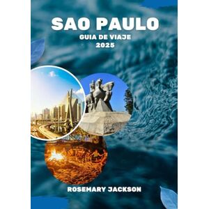 Jackson SÃO PAULO GUÍA DE VIAJE 2025: Sao Paulo 2025: Todo lo que necesitas saber Jackson SÃO PAULO GUÍA DE VIAJE 2025: Sao Paulo 2025: Todo lo que necesitas saber