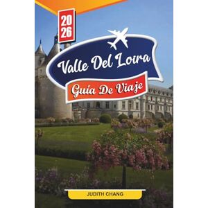 CHANG, JUDITH GUÍA DE VIAJE VALLE DEL LOIRA 2026: Descubre gemas ocultas, monumentos históricos, consejos de viaje y experiencias vacacionales inolvidables CHANG, JUDITH GUÍA DE VIAJE VALLE DEL LOIRA 2026: Descubre gemas ocultas, monumentos históricos, consejos de viaje y experiencias vacacionales inolvidables