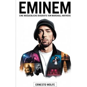 Wolfe, Ernesto Eminem: Eine maßgebliche Biografie von Marshall Mathers: Die Lebensgeschichte, künstlerische Reise und Kultur Bedeutung einer Hip-Hop-Ikone Wolfe, Ernesto Eminem: Eine maßgebliche Biografie von Marshall Mathers: Die Lebensgeschichte, künstlerische Reise und Kultur Bedeutung einer Hip-Hop-Ikone