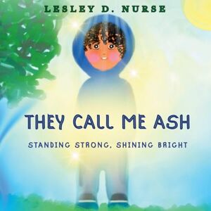 Nurse, Lesley D They Call Me Ash: Standing Strong, Shining Bright Nurse, Lesley D They Call Me Ash: Standing Strong, Shining Bright