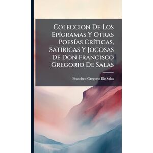 De Salas, Francisco Gregorio Coleccion De Los EpÃ-gramas Y Otras PoesÃ-as CrÃ-ticas, SatÃ-ricas Y Jocosas De Don Francisco Gregorio De Salas De Salas, Francisco Gregorio Coleccion De Los EpÃ-gramas Y Otras PoesÃ-as CrÃ-ticas, SatÃ-ricas Y Jocosas De Don Francisco Gregorio De Salas