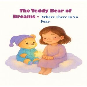 Belcheva, Katetina Angelova The Teddy Bear of Dreams – Where There Is No Fear: A bedtime story that helps children overcome their fears and discover inner strength. Belcheva, Katetina Angelova The Teddy Bear of Dreams – Where There Is No Fear: A bedtime story that helps children overcome their fears and discover inner strength.