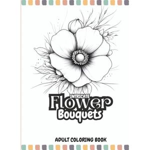 Collins, Sarah Rose Intricate Flower Bouquets: Adult Coloring Book with Beautiful Bouquets, Detailed Floral Art & Uplifting Positivity Pages for Relaxation Collins, Sarah Rose Intricate Flower Bouquets: Adult Coloring Book with Beautiful Bouquets, Detailed Floral Art & Uplifting Positivity Pages for Relaxation