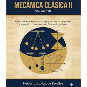Luque Zevallos, Helbert Justo Mecánica clásica II Volumen 01: Oscilaciones y Relatividad Especial: Teoría completa y ejercicios resueltos para Física e Ingeniería (Licenciatura en Física) Luque Zevallos, Helbert Justo Mecánica clásica II Volumen 01: Oscilaciones y Relatividad Especial: Teoría completa y ejercicios resueltos para Física e Ingeniería (Licenciatura en Física)