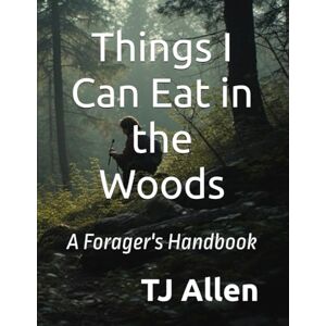 Allen, TJ Things I Can Eat in the Woods: A Forager's Handbook Allen, TJ Things I Can Eat in the Woods: A Forager's Handbook