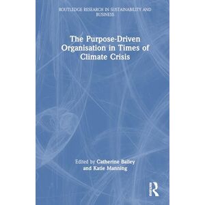 The Purpose-Driven Organisation in Times of Climate Crisis (Routledge Research in Sustainability and Business) The Purpose-Driven Organisation in Times of Climate Crisis (Routledge Research in Sustainability and Business)