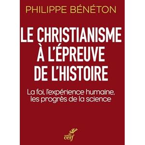 BENETON PHILIPPE Le christianisme à l'épreuve de l'histoire: La foi, l'expérience humaine, les progrès de la science BENETON PHILIPPE Le christianisme à l'épreuve de l'histoire: La foi, l'expérience humaine, les progrès de la science