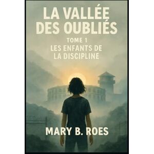 B. Roes, Mary La Vallée des Oubliés: Tome 1 : Les Enfants de la Discipline B. Roes, Mary La Vallée des Oubliés: Tome 1 : Les Enfants de la Discipline