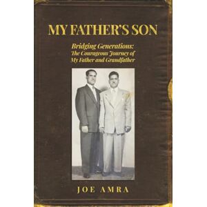 Amra, Joe My Father's Son: Bridging Generations: The Courageous Journey of My Father and Grandfather Amra, Joe My Father's Son: Bridging Generations: The Courageous Journey of My Father and Grandfather