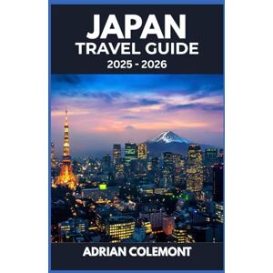Colemont, Adrian JAPAN TRAVEL GUIDE 2025 – 2026: Updated Itineraries, Must-See Attractions, and Travel Tips for First-Time and Returning Visitors Colemont, Adrian JAPAN TRAVEL GUIDE 2025 – 2026: Updated Itineraries, Must-See Attractions, and Travel Tips for First-Time and Returning Visitors