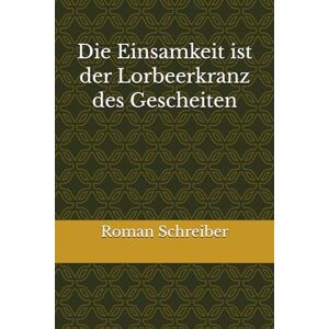 Schreiber, Dr. Roman Die Einsamkeit ist der Lorbeerkranz des Gescheiten Schreiber, Dr. Roman Die Einsamkeit ist der Lorbeerkranz des Gescheiten