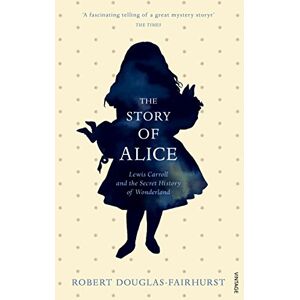 Douglas-Fairhurst, Robert The Story of Alice: Lewis Carroll and The Secret History of Wonderland Douglas-Fairhurst, Robert The Story of Alice: Lewis Carroll and The Secret History of Wonderland