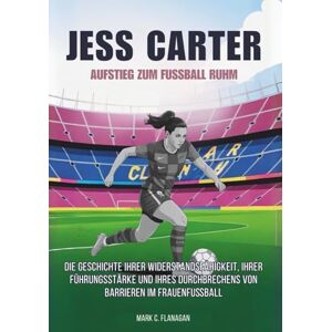 Flanagan, Mark C. JESS CARTER Aufstieg zum Fußball Ruhm: Die Geschichte ihrer Widerstandsfähigkeit, ihrer Führungsstärke und ihres Durchbrechens von Barrieren im ... DIE UNERZÄHLTEN GESCHICHTEN FUSSBALLLEGENDEN) Flanagan, Mark C. JESS CARTER Aufstieg zum Fußball Ruhm: Die Geschichte ihrer Widerstandsfähigkeit, ihrer Führungsstärke und ihres Durchbrechens von Barrieren im ... DIE UNERZÄHLTEN GESCHICHTEN FUSSBALLLEGENDEN)