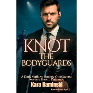 Kaminski, Kara Knot the Bodyguards: A Dark Mafia vs Hockey Omegaverse Reverse Harem Romance (Rink of Ruin) Kaminski, Kara Knot the Bodyguards: A Dark Mafia vs Hockey Omegaverse Reverse Harem Romance (Rink of Ruin)