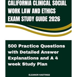Hastings, Eleanor CALIFORNIA CLINICAL SOCIAL WORK LAW AND ETHICS EXAM STUDY GUIDE 2026: FULL REVIEW, 500 PRACTICE QUESTIONS AND 4- WEEK STUDY PLAN Hastings, Eleanor CALIFORNIA CLINICAL SOCIAL WORK LAW AND ETHICS EXAM STUDY GUIDE 2026: FULL REVIEW, 500 PRACTICE QUESTIONS AND 4- WEEK STUDY PLAN