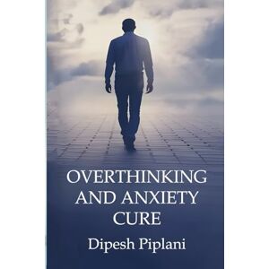Piplani, Dipesh OVERTHINKING AND ANXIETY CURE: HOW TO STOP OVERTHINKING, HEAL ANXIETY, CALM STRESS, CONTROL RACING THOUGHTS, AND BREAK FREE FROM DEPRESSION, ADHD, AND ... OVERTHINKING (The Success Mindset Series) Piplani, Dipesh OVERTHINKING AND ANXIETY CURE: HOW TO STOP OVERTHINKING, HEAL ANXIETY, CALM STRESS, CONTROL RACING THOUGHTS, AND BREAK FREE FROM DEPRESSION, ADHD, AND ... OVERTHINKING (The Success Mindset Series)