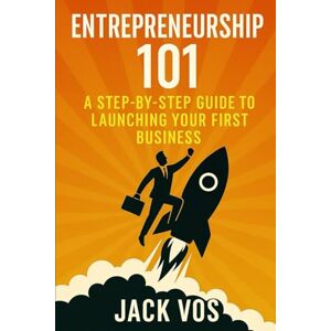 Jack Vos Entrepreneurship 101: A Step-by-Step Guide to Launching Your First Business: How to Build, Launch and Grow Your First Profitable Business Jack Vos Entrepreneurship 101: A Step-by-Step Guide to Launching Your First Business: How to Build, Launch and Grow Your First Profitable Business