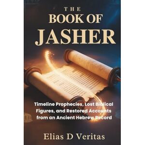 Veritas THE BOOK OF JASHER: Timeline Prophecies, Lost Biblical Figures, and Restored Accounts from an Ancient Hebrew Record Veritas THE BOOK OF JASHER: Timeline Prophecies, Lost Biblical Figures, and Restored Accounts from an Ancient Hebrew Record