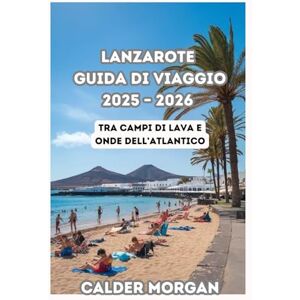 Morgan, Calder LANZAROTE GUIDA DI VIAGGIO 2025 – 2026: Tra campi di lava e onde dell’Atlantico Morgan, Calder LANZAROTE GUIDA DI VIAGGIO 2025 – 2026: Tra campi di lava e onde dell’Atlantico