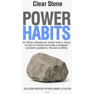 Clear Stone POWER HABITS SOLUZIONI PRATICHE PER MIGLIORARE LA TUA VITA: 52 efficaci abitudini per evitare ansia e stress, favorire la crescita personale, ... problemi quotidiani e ritrovare la felicita. Clear Stone POWER HABITS SOLUZIONI PRATICHE PER MIGLIORARE LA TUA VITA: 52 efficaci abitudini per evitare ansia e stress, favorire la crescita personale, ... problemi quotidiani e ritrovare la felicita.
