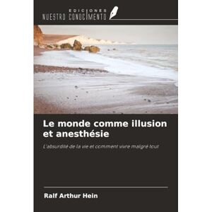 Hein, Ralf Arthur Le monde comme illusion et anesthésie: L'absurdité de la vie et comment vivre malgré tout Hein, Ralf Arthur Le monde comme illusion et anesthésie: L'absurdité de la vie et comment vivre malgré tout