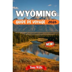 Wills, Tony WYOMING GUIDE DE VOYAGE 2026: Explorez Yellowstone, Grand Teton, la culture des cowboys et l'esprit de l'Ouest américain Wills, Tony WYOMING GUIDE DE VOYAGE 2026: Explorez Yellowstone, Grand Teton, la culture des cowboys et l'esprit de l'Ouest américain