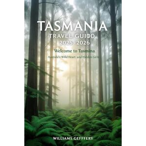 Geoffrey, Williams TASMANIA TRAVEL GUIDE 2025-2026: Welcome to Tasmania: Australia's Wild Heart and Hidden Gem. Geoffrey, Williams TASMANIA TRAVEL GUIDE 2025-2026: Welcome to Tasmania: Australia's Wild Heart and Hidden Gem.