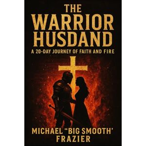 Frazier, Michael "Big Smooth" The Warrior Husband: A 20-Day Journey of Faith and Fire Frazier, Michael "Big Smooth" The Warrior Husband: A 20-Day Journey of Faith and Fire