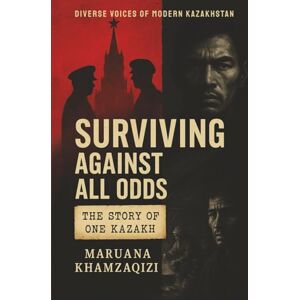 Khamzaqizi, Maruana Surviving Against All Odds: The Story of One Kazakh (Diverse Voices of Modern Kazakhstan) Khamzaqizi, Maruana Surviving Against All Odds: The Story of One Kazakh (Diverse Voices of Modern Kazakhstan)