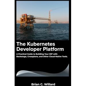 C. Willard, Brian The Kubernetes Developer Platform: A Practical Guide to Building Your IDP with Backstage, Crossplane, and Other Cloud-Native Tools. C. Willard, Brian The Kubernetes Developer Platform: A Practical Guide to Building Your IDP with Backstage, Crossplane, and Other Cloud-Native Tools.