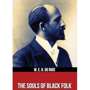 Du Bois, W. E. B. The Souls of Black Folk Du Bois, W. E. B. The Souls of Black Folk