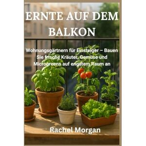 Morgan, Rachel ERNTE AUF DEM BALKON: Wohnungsgärtnern für Einsteiger – Bauen Sie frische Kräuter, Gemüse und Microgreens auf engstem Raum an (Teil der Reihe Urban Homesteading für kleine Räume) Morgan, Rachel ERNTE AUF DEM BALKON: Wohnungsgärtnern für Einsteiger – Bauen Sie frische Kräuter, Gemüse und Microgreens auf engstem Raum an (Teil der Reihe Urban Homesteading für kleine Räume)