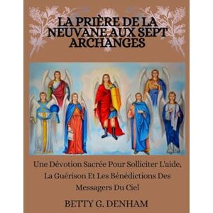 Denham, Betty G. LA PRIÈRE DE LA NEUVANE AUX SEPT ARCHANGES: Une Dévotion Sacrée Pour Solliciter L'aide, La Guérison Et Les Bénédictions Des Messagers Du Ciel Denham, Betty G. LA PRIÈRE DE LA NEUVANE AUX SEPT ARCHANGES: Une Dévotion Sacrée Pour Solliciter L'aide, La Guérison Et Les Bénédictions Des Messagers Du Ciel