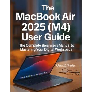 Parker, Quinn L. The MacBook Air 2025 (M4) User Guide: The Complete Beginner’s Manual to Mastering Your Digital Workspace Parker, Quinn L. The MacBook Air 2025 (M4) User Guide: The Complete Beginner’s Manual to Mastering Your Digital Workspace