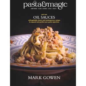 Gowen, Mark Pasta & Magic Oil Sauces: Delicious and Authentic Italian Pasta Dishes Anyone Can Cook Gowen, Mark Pasta & Magic Oil Sauces: Delicious and Authentic Italian Pasta Dishes Anyone Can Cook