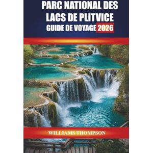 THOMPSON, WILLIAMS PARC NATIONAL DES LACS DE PLITVICE GUIDE DE VOYAGE 2026: Découvrez les sentiers des cascades, les sentiers en bois et les rencontres avec la faune dans le pays des merveilles naturelles de la Croatie THOMPSON, WILLIAMS PARC NATIONAL DES LACS DE PLITVICE GUIDE DE VOYAGE 2026: Découvrez les sentiers des cascades, les sentiers en bois et les rencontres avec la faune dans le pays des merveilles naturelles de la Croatie