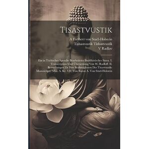 Tishastvustik, Tishastvustik Tisastvustik; ein in türkischer Sprache bearbeitetes buddhistisches Sutra. I. Transcription und Übersetzung von W. Radloff. II. Bemerkungen zu den ... A. Kr. VII) von Baron A. von Stäel-Holstein Tishastvustik, Tishastvustik Tisastvustik; ein in türkischer Sprache bearbeitetes buddhistisches Sutra. I. Transcription und Übersetzung von W. Radloff. II. Bemerkungen zu den ... A. Kr. VII) von Baron A. von Stäel-Holstein