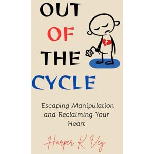 Vey, Harper K. Out of the Cycle: Escaping Manipulation and Reclaiming Your Heart Vey, Harper K. Out of the Cycle: Escaping Manipulation and Reclaiming Your Heart