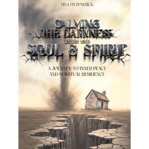 Fitzpatrick, Tina CALMING THE DARKNESS WITHIN YOUR SOUL AND SPIRIT: A JOURNEY TO INNER PEACE AND SPIRITUAL RESILIENCE Fitzpatrick, Tina CALMING THE DARKNESS WITHIN YOUR SOUL AND SPIRIT: A JOURNEY TO INNER PEACE AND SPIRITUAL RESILIENCE