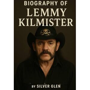 GLEN, SILVER BIOGRAPHY OF LEMMY KILMISTER: HOW ONE MAN CHANGED HEAVY METAL FOREVER GLEN, SILVER BIOGRAPHY OF LEMMY KILMISTER: HOW ONE MAN CHANGED HEAVY METAL FOREVER