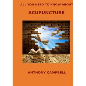 Campbell, Anthony All You Need to Know About Acupuncture Campbell, Anthony All You Need to Know About Acupuncture